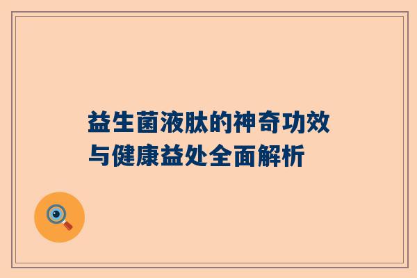 益生菌液肽的神奇功效与健康益处全面解析