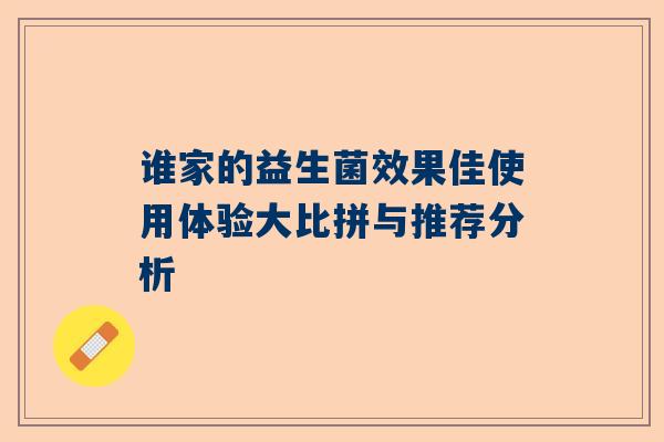谁家的益生菌效果佳使用体验大比拼与推荐分析
