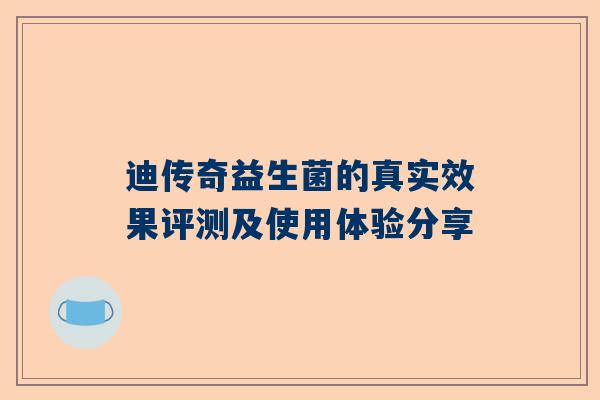 迪传奇益生菌的真实效果评测及使用体验分享