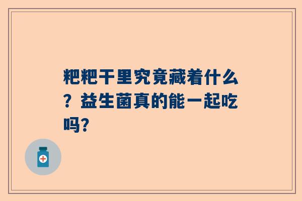 粑粑干里究竟藏着什么？益生菌真的能一起吃吗？