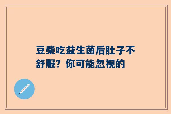 豆柴吃益生菌后肚子不舒服？你可能忽视的