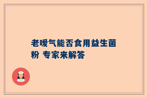 老嗳气能否食用益生菌粉 专家来解答