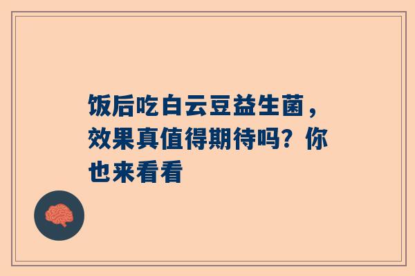 饭后吃白云豆益生菌，效果真值得期待吗？你也来看看