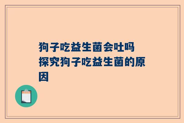狗子吃益生菌会吐吗 探究狗子吃益生菌的原因