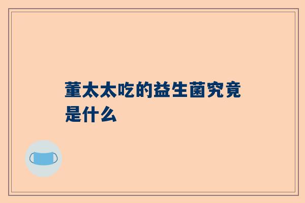 董太太吃的益生菌究竟是什么