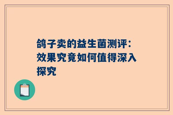 鸽子卖的益生菌测评：效果究竟如何值得深入探究