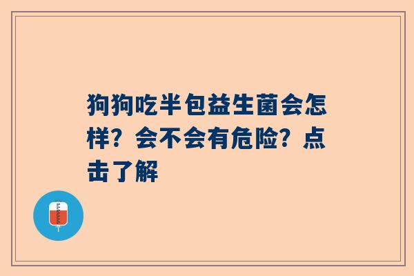 狗狗吃半包益生菌会怎样？会不会有危险？点击了解