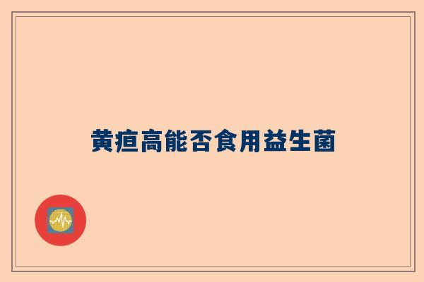 黄疸高能否食用益生菌