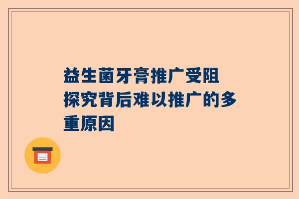 益生菌牙膏推广受阻 探究背后难以推广的多重原因
