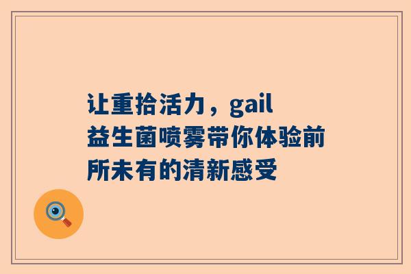 让重拾活力，gail益生菌喷雾带你体验前所未有的清新感受