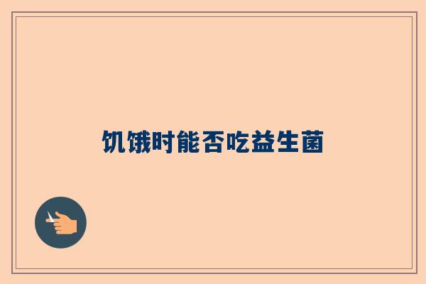 饥饿时能否吃益生菌