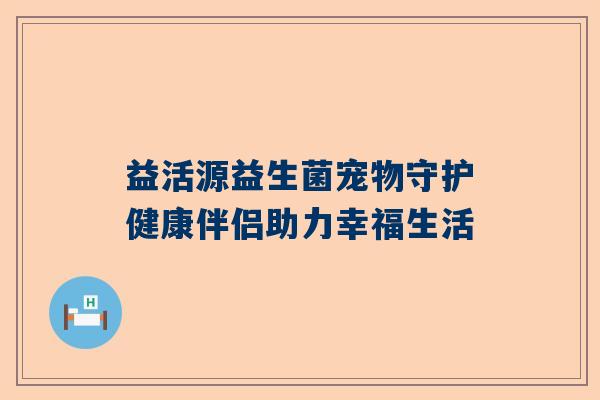 益活源益生菌宠物守护健康伴侣助力幸福生活