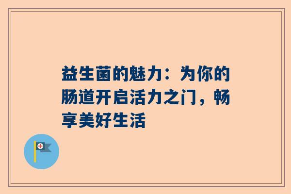 益生菌的魅力：为你的肠道开启活力之门，畅享美好生活
