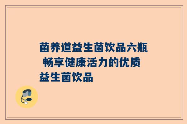 菌养道益生菌饮品六瓶 畅享健康活力的优质益生菌饮品