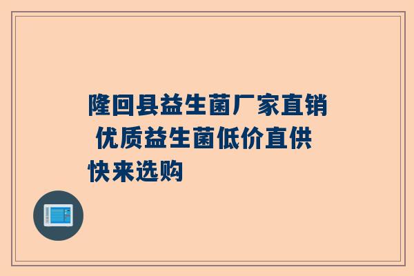 隆回县益生菌厂家直销 优质益生菌低价直供快来选购