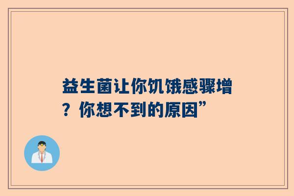 益生菌让你饥饿感骤增？你想不到的原因”